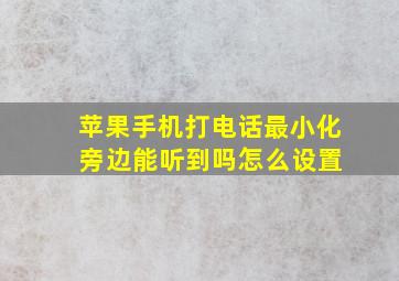 苹果手机打电话最小化 旁边能听到吗怎么设置